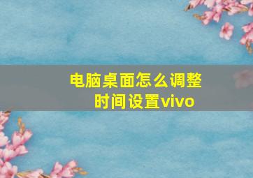 电脑桌面怎么调整时间设置vivo