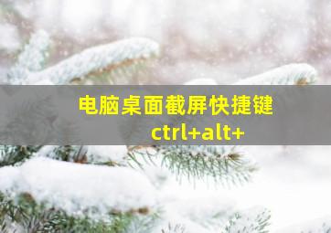 电脑桌面截屏快捷键ctrl+alt+