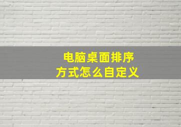 电脑桌面排序方式怎么自定义