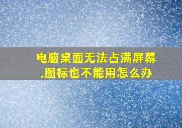 电脑桌面无法占满屏幕,图标也不能用怎么办