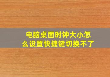 电脑桌面时钟大小怎么设置快捷键切换不了