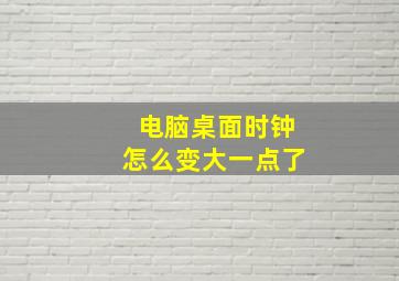 电脑桌面时钟怎么变大一点了