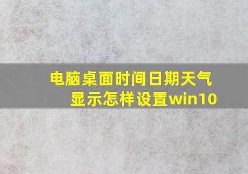 电脑桌面时间日期天气显示怎样设置win10