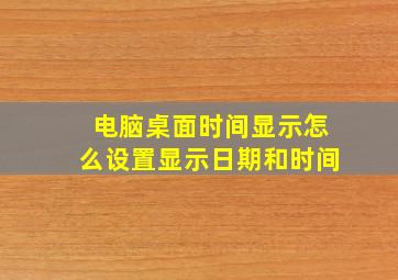 电脑桌面时间显示怎么设置显示日期和时间