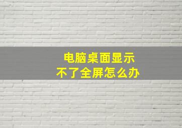 电脑桌面显示不了全屏怎么办