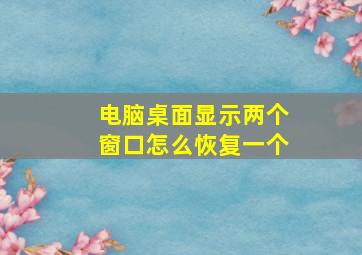 电脑桌面显示两个窗口怎么恢复一个