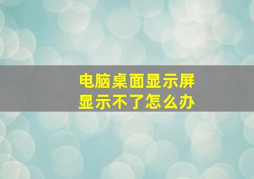 电脑桌面显示屏显示不了怎么办