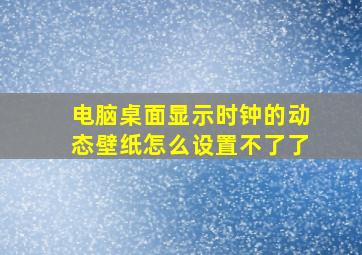 电脑桌面显示时钟的动态壁纸怎么设置不了了