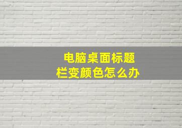 电脑桌面标题栏变颜色怎么办