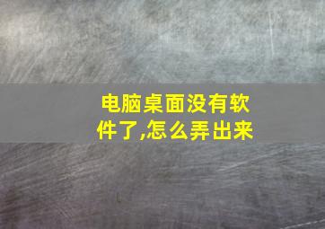 电脑桌面没有软件了,怎么弄出来