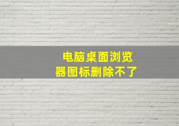 电脑桌面浏览器图标删除不了