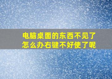 电脑桌面的东西不见了怎么办右键不好使了呢