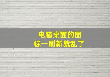 电脑桌面的图标一刷新就乱了