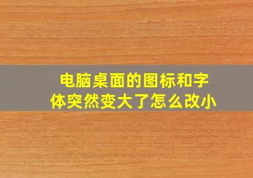 电脑桌面的图标和字体突然变大了怎么改小