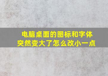 电脑桌面的图标和字体突然变大了怎么改小一点