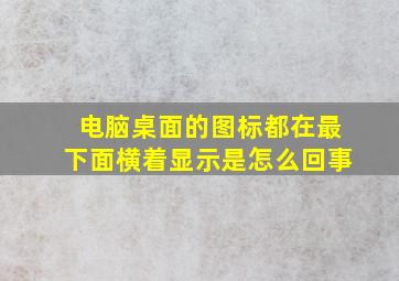 电脑桌面的图标都在最下面横着显示是怎么回事