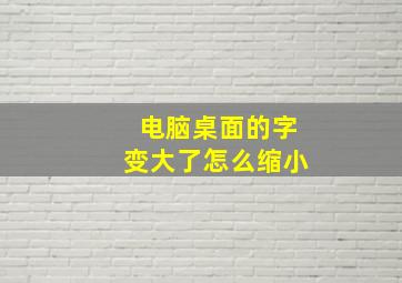 电脑桌面的字变大了怎么缩小