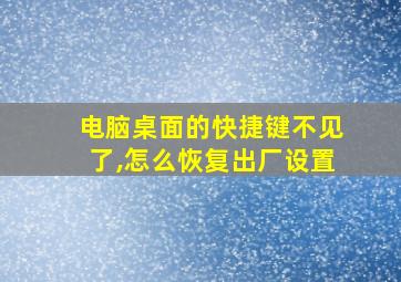 电脑桌面的快捷键不见了,怎么恢复出厂设置