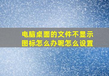 电脑桌面的文件不显示图标怎么办呢怎么设置