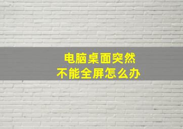 电脑桌面突然不能全屏怎么办