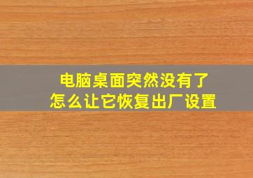 电脑桌面突然没有了怎么让它恢复出厂设置