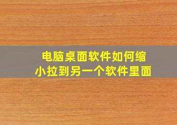 电脑桌面软件如何缩小拉到另一个软件里面