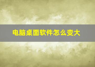 电脑桌面软件怎么变大