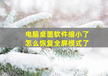 电脑桌面软件缩小了怎么恢复全屏模式了