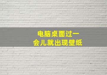 电脑桌面过一会儿就出现壁纸