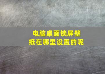 电脑桌面锁屏壁纸在哪里设置的呢