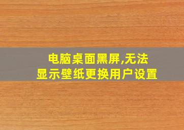 电脑桌面黑屏,无法显示壁纸更换用户设置