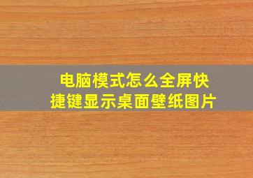 电脑模式怎么全屏快捷键显示桌面壁纸图片