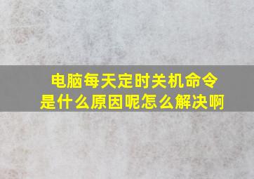 电脑每天定时关机命令是什么原因呢怎么解决啊