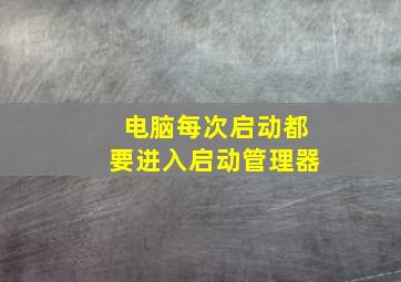 电脑每次启动都要进入启动管理器