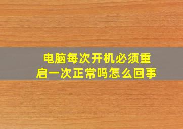 电脑每次开机必须重启一次正常吗怎么回事