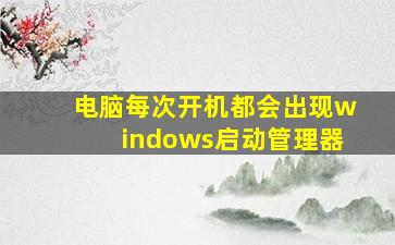 电脑每次开机都会出现windows启动管理器