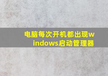 电脑每次开机都出现windows启动管理器