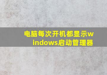 电脑每次开机都显示windows启动管理器