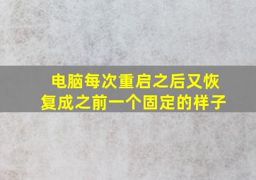 电脑每次重启之后又恢复成之前一个固定的样子