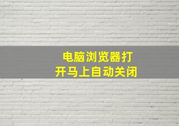 电脑浏览器打开马上自动关闭