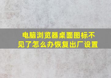 电脑浏览器桌面图标不见了怎么办恢复出厂设置