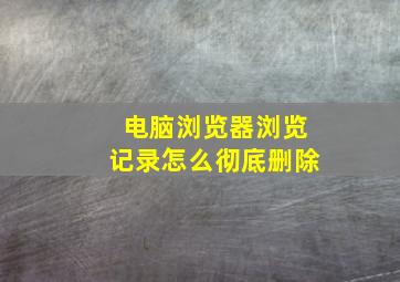 电脑浏览器浏览记录怎么彻底删除