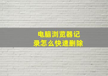 电脑浏览器记录怎么快速删除