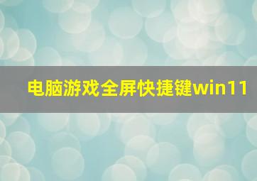 电脑游戏全屏快捷键win11