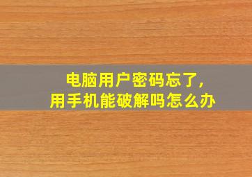 电脑用户密码忘了,用手机能破解吗怎么办