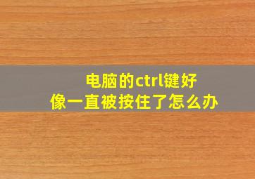 电脑的ctrl键好像一直被按住了怎么办