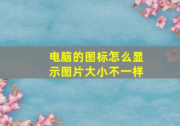 电脑的图标怎么显示图片大小不一样