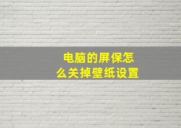 电脑的屏保怎么关掉壁纸设置