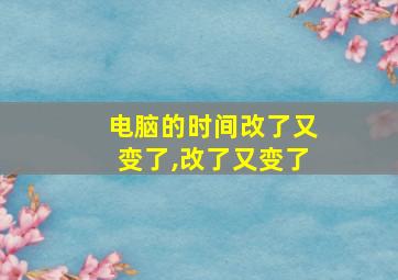 电脑的时间改了又变了,改了又变了