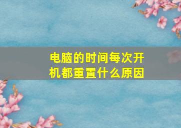 电脑的时间每次开机都重置什么原因